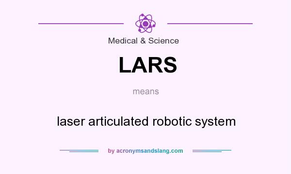 What does LARS mean? It stands for laser articulated robotic system