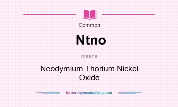 What does Ntno mean? It stands for Neodymium Thorium Nickel Oxide