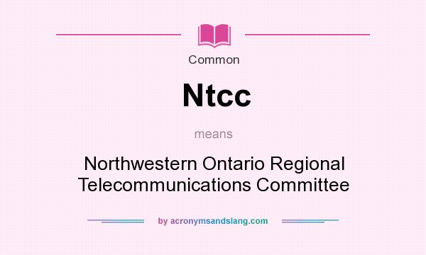 What does Ntcc mean? It stands for Northwestern Ontario Regional Telecommunications Committee