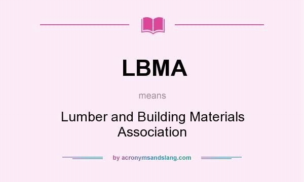 What does LBMA mean? It stands for Lumber and Building Materials Association