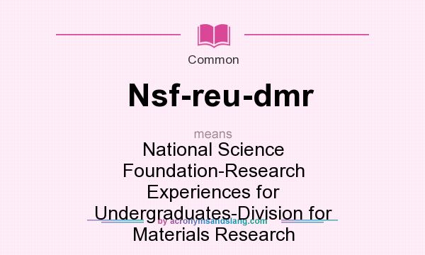 What does Nsf-reu-dmr mean? It stands for National Science Foundation-Research Experiences for Undergraduates-Division for Materials Research