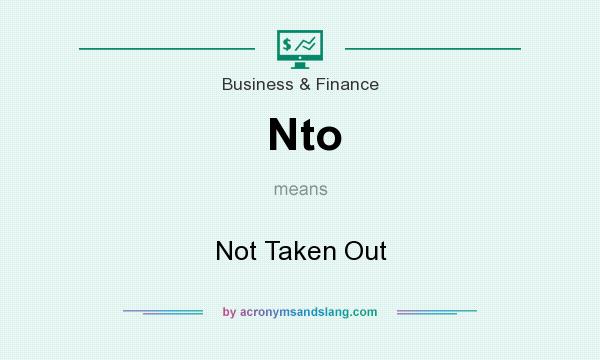 What does Nto mean? It stands for Not Taken Out