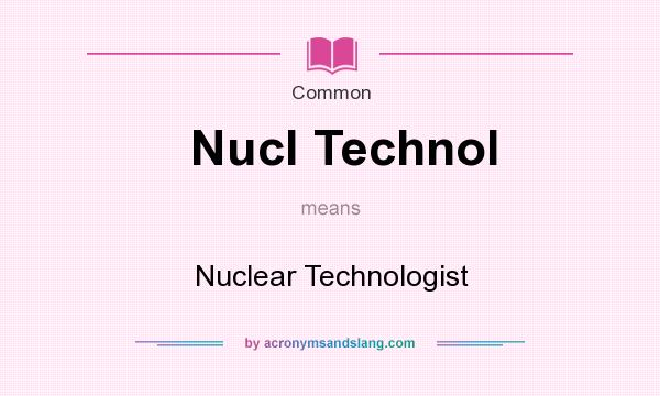 What does Nucl Technol mean? It stands for Nuclear Technologist