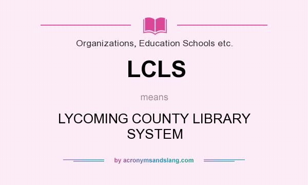 What does LCLS mean? It stands for LYCOMING COUNTY LIBRARY SYSTEM