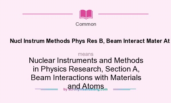 What does Nucl Instrum Methods Phys Res B, Beam Interact Mater At mean? It stands for Nuclear Instruments and Methods in Physics Research, Section A, Beam Interactions with Materials and Atoms
