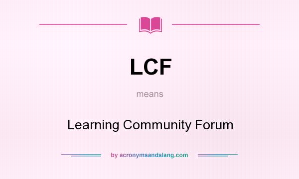 What does LCF mean? It stands for Learning Community Forum