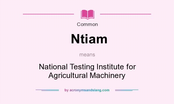 What does Ntiam mean? It stands for National Testing Institute for Agricultural Machinery