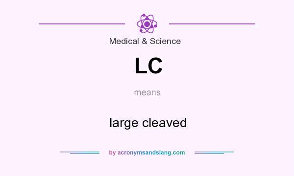 What does LC mean? It stands for large cleaved