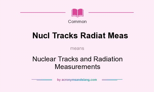 What does Nucl Tracks Radiat Meas mean? It stands for Nuclear Tracks and Radiation Measurements