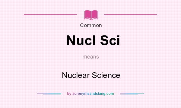 What does Nucl Sci mean? It stands for Nuclear Science