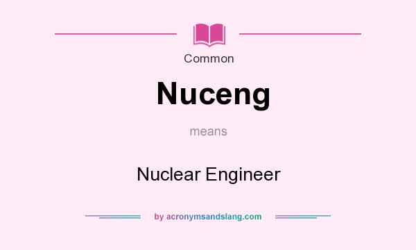 What does Nuceng mean? It stands for Nuclear Engineer
