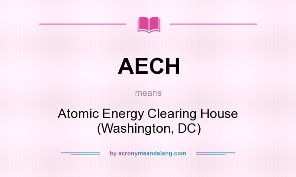 What does AECH mean? It stands for Atomic Energy Clearing House (Washington, DC)