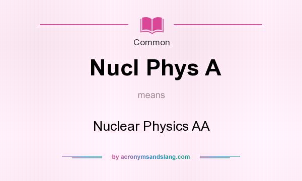 What does Nucl Phys A mean? It stands for Nuclear Physics AA