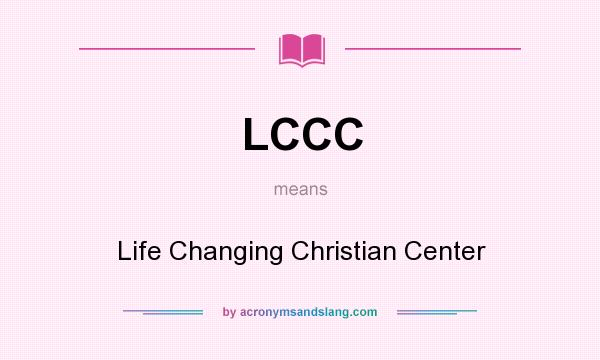 What does LCCC mean? It stands for Life Changing Christian Center