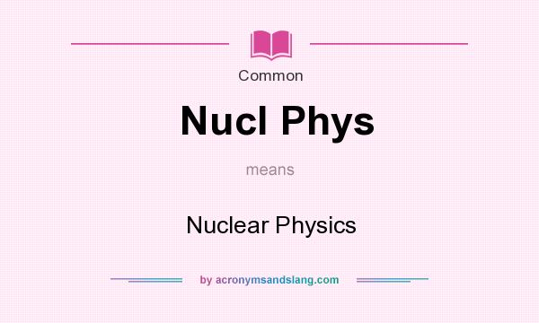 What does Nucl Phys mean? It stands for Nuclear Physics