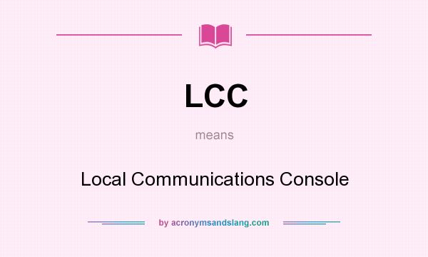 What does LCC mean? It stands for Local Communications Console