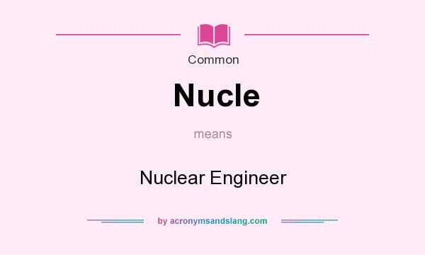 What does Nucle mean? It stands for Nuclear Engineer
