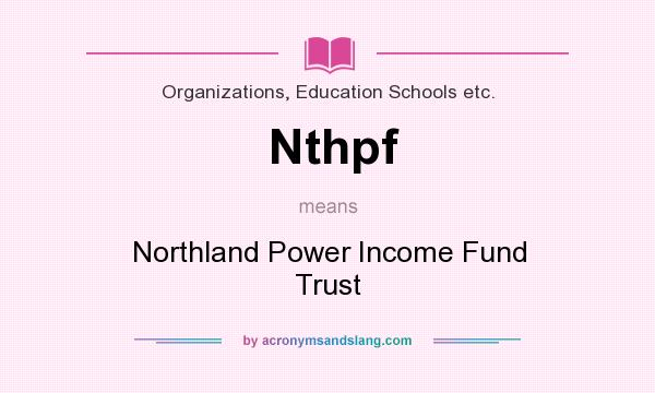 What does Nthpf mean? It stands for Northland Power Income Fund Trust