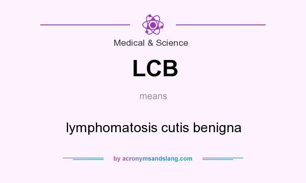 What does LCB mean? It stands for lymphomatosis cutis benigna