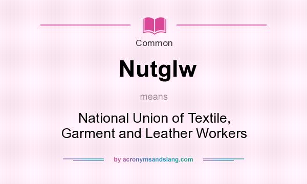 What does Nutglw mean? It stands for National Union of Textile, Garment and Leather Workers