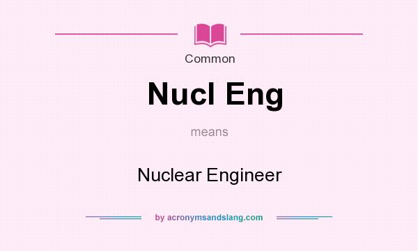 What does Nucl Eng mean? It stands for Nuclear Engineer