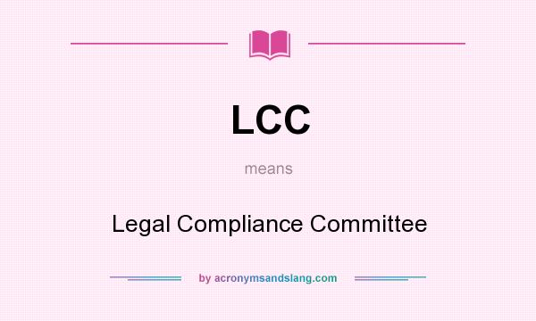 What does LCC mean? It stands for Legal Compliance Committee