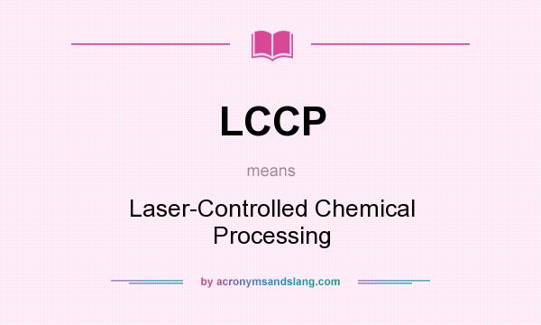 What does LCCP mean? It stands for Laser-Controlled Chemical Processing