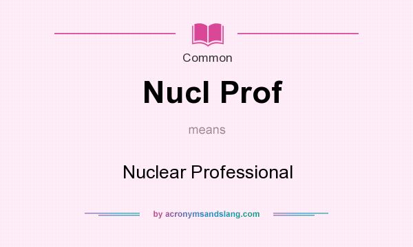 What does Nucl Prof mean? It stands for Nuclear Professional