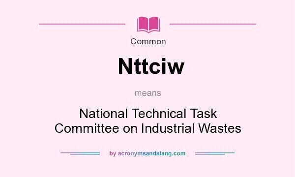 What does Nttciw mean? It stands for National Technical Task Committee on Industrial Wastes