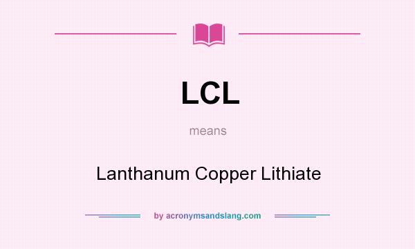 What does LCL mean? It stands for Lanthanum Copper Lithiate
