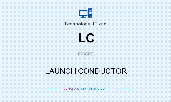 What does LC mean? It stands for LAUNCH CONDUCTOR