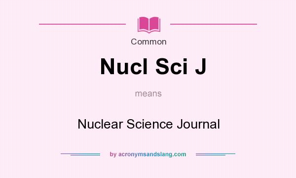 What does Nucl Sci J mean? It stands for Nuclear Science Journal