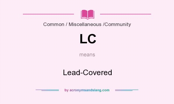 What does LC mean? It stands for Lead-Covered