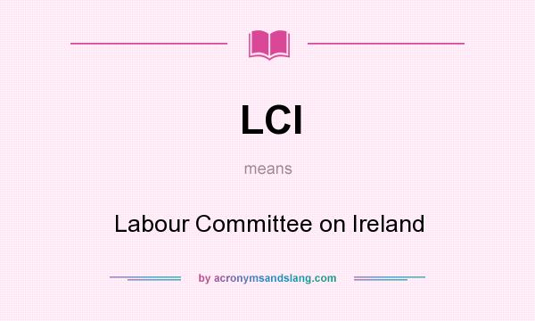 What does LCI mean? It stands for Labour Committee on Ireland
