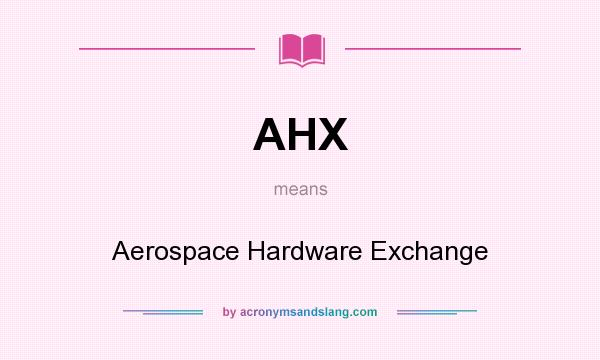 What does AHX mean? It stands for Aerospace Hardware Exchange