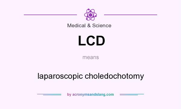 What does LCD mean? It stands for laparoscopic choledochotomy