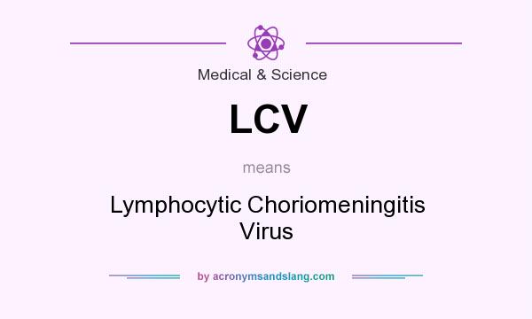 What does LCV mean? It stands for Lymphocytic Choriomeningitis Virus