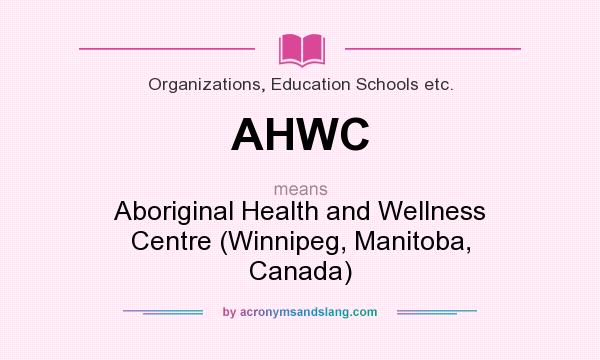 What does AHWC mean? It stands for Aboriginal Health and Wellness Centre (Winnipeg, Manitoba, Canada)