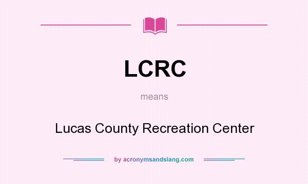 What does LCRC mean? It stands for Lucas County Recreation Center