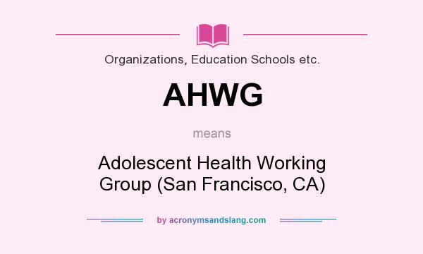 What does AHWG mean? It stands for Adolescent Health Working Group (San Francisco, CA)