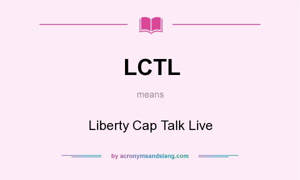 What does LCTL mean? It stands for Liberty Cap Talk Live
