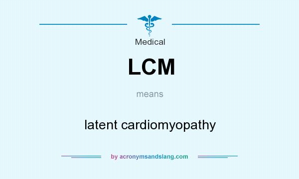 What does LCM mean? It stands for latent cardiomyopathy