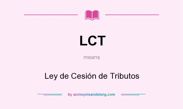 What does LCT mean? It stands for Ley de Cesión de Tributos