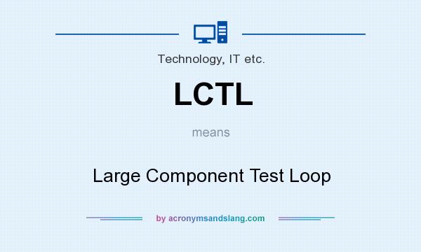 What does LCTL mean? It stands for Large Component Test Loop