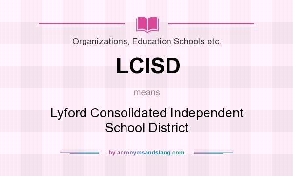 What does LCISD mean? It stands for Lyford Consolidated Independent School District