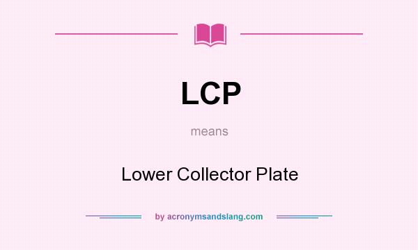 What does LCP mean? It stands for Lower Collector Plate