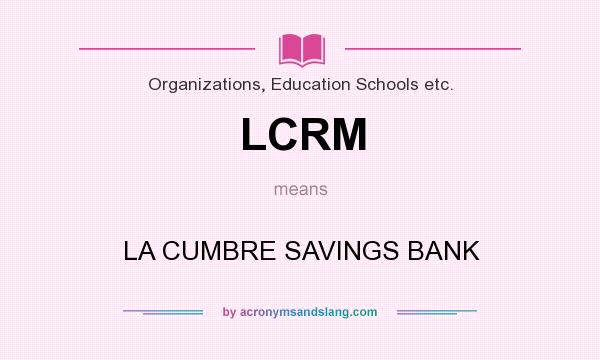 What does LCRM mean? It stands for LA CUMBRE SAVINGS BANK