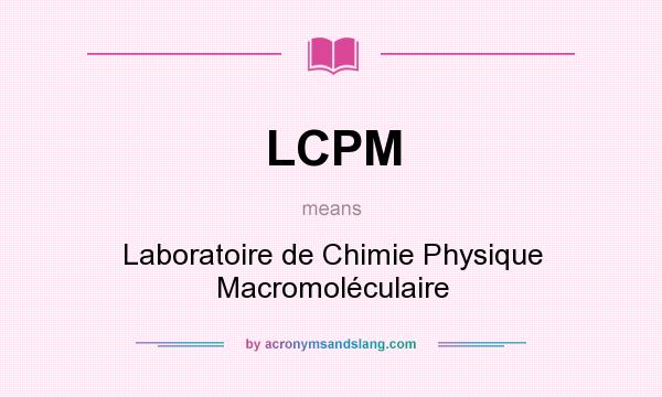 What does LCPM mean? It stands for Laboratoire de Chimie Physique Macromoléculaire