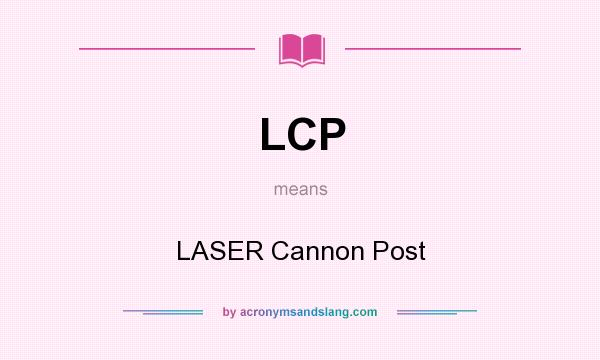 What does LCP mean? It stands for LASER Cannon Post