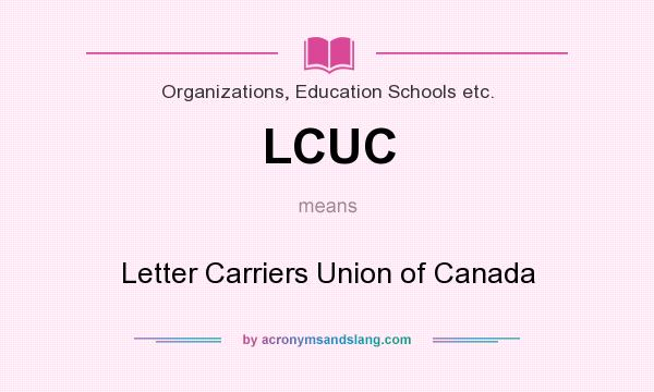What does LCUC mean? It stands for Letter Carriers Union of Canada